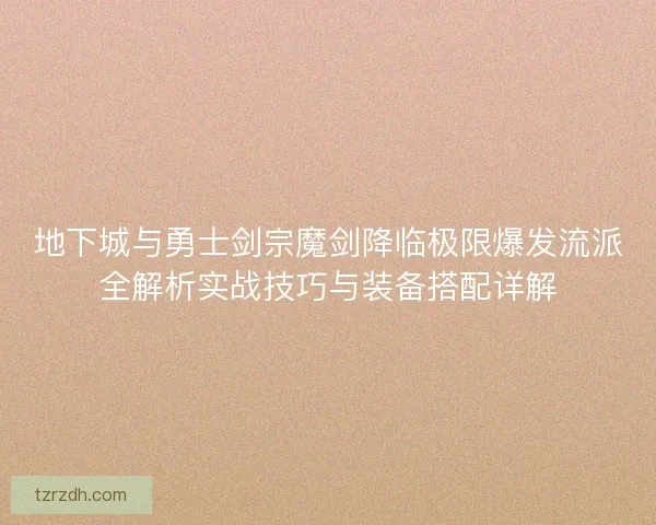 地下城与勇士剑宗魔剑降临极限爆发流派全解析实战技巧与装备搭配详解